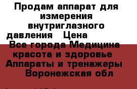 Продам аппарат для измерения внутриглазного давления › Цена ­ 10 000 - Все города Медицина, красота и здоровье » Аппараты и тренажеры   . Воронежская обл.